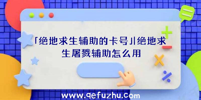 「绝地求生辅助的卡号」|绝地求生屠戮辅助怎么用